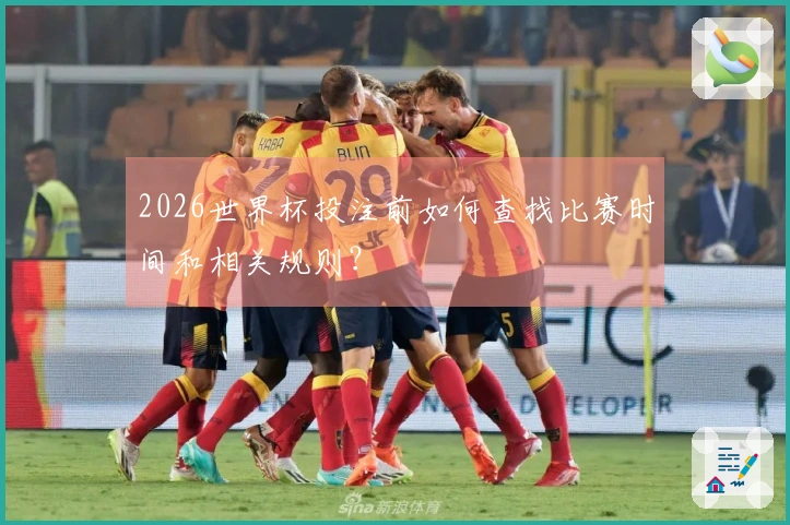 2026世界杯投注前如何查找比赛时间和相关规则？