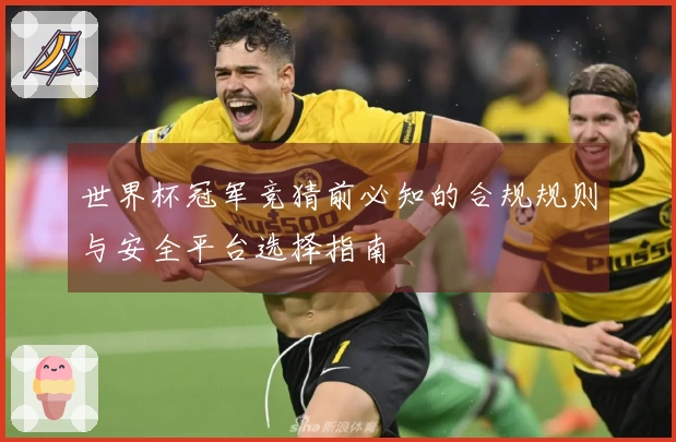 世界杯冠军竞猜前必知的合规规则与安全平台选择指南
