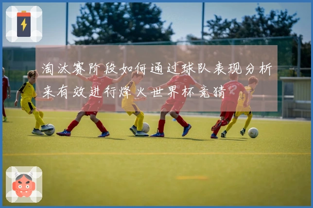 淘汰赛阶段如何通过球队表现分析来有效进行烽火世界杯竞猜
