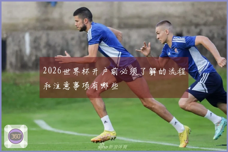 2026世界杯开户前必须了解的流程和注意事项有哪些