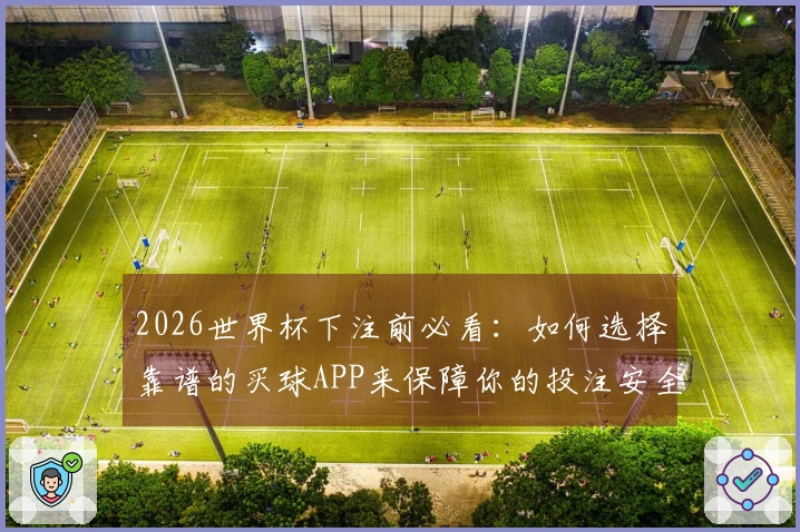 2026世界杯下注前必看：如何选择靠谱的买球APP来保障你的投注安全