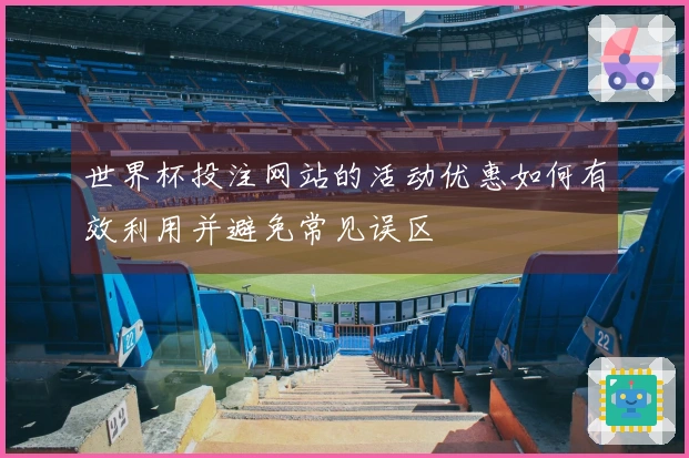 世界杯投注网站的活动优惠如何有效利用并避免常见误区