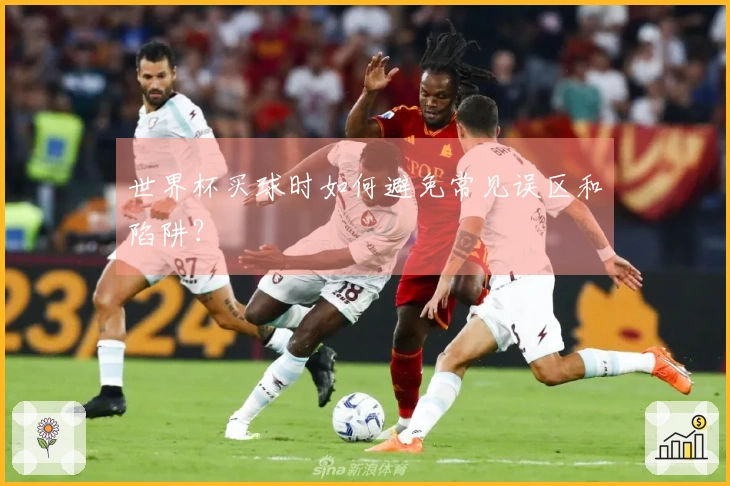 世界杯买球时如何避免常见误区和陷阱？
