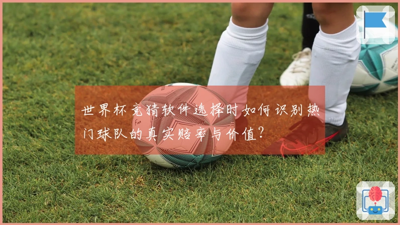 世界杯竞猜软件选择时如何识别热门球队的真实赔率与价值？