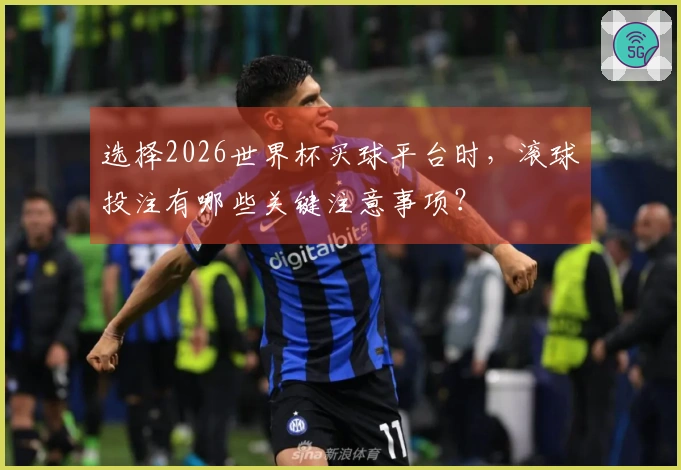 选择2026世界杯买球平台时，滚球投注有哪些关键注意事项？