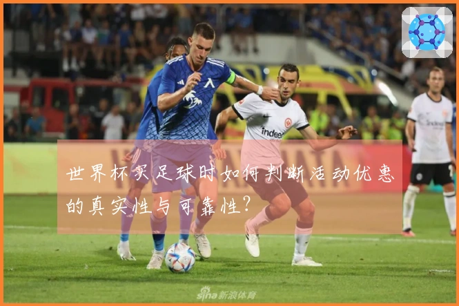 世界杯买足球时如何判断活动优惠的真实性与可靠性?
