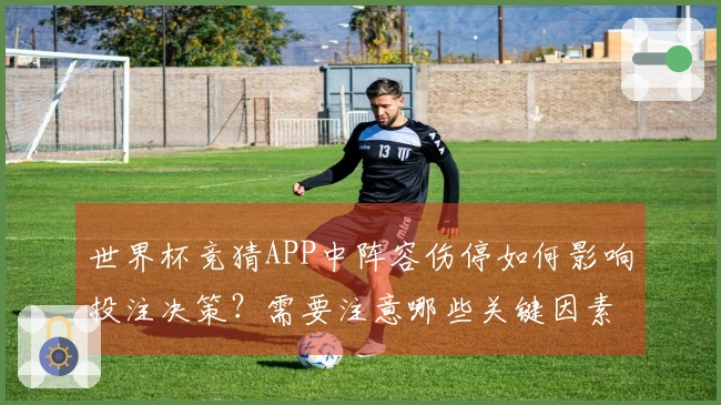 世界杯竞猜APP中阵容伤停如何影响投注决策？需要注意哪些关键因素？