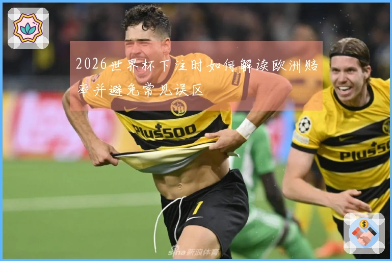 2026世界杯下注时如何解读欧洲赔率并避免常见误区