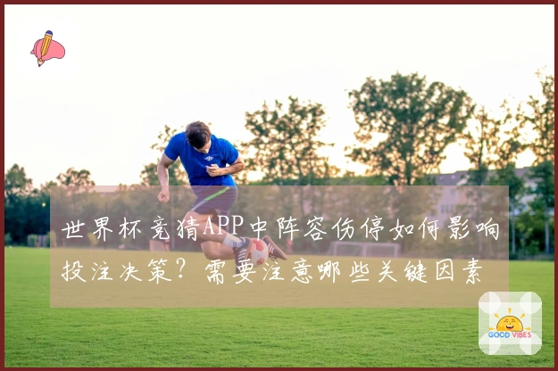 世界杯竞猜APP中阵容伤停如何影响投注决策？需要注意哪些关键因素？