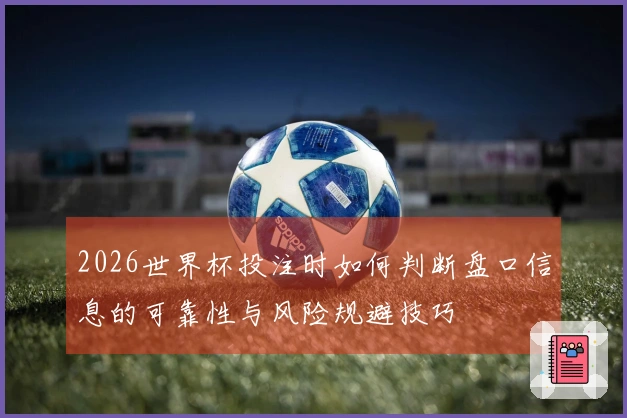 2026世界杯投注时如何判断盘口信息的可靠性与风险规避技巧