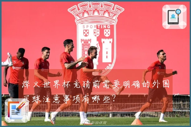 烽火世界杯竞猜前需要明确的外围买球注意事项有哪些？