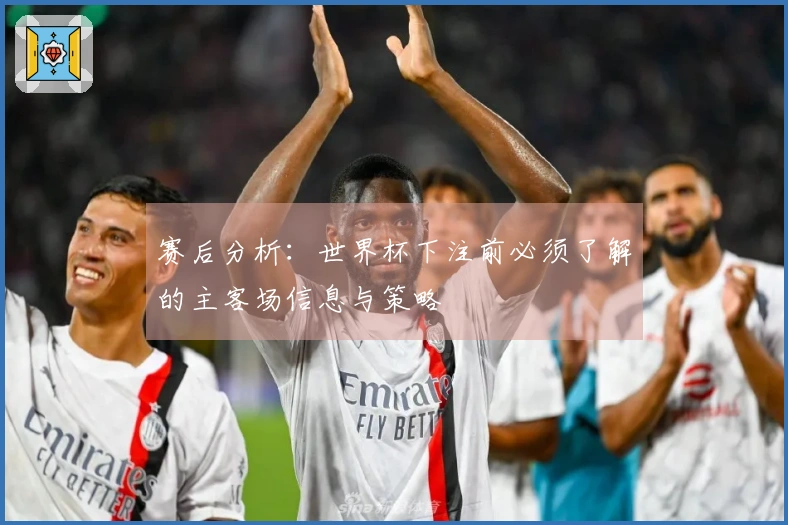赛后分析：世界杯下注前必须了解的主客场信息与策略