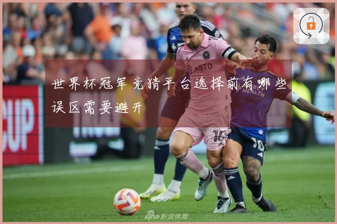 世界杯冠军竞猜平台选择前有哪些误区需要避开