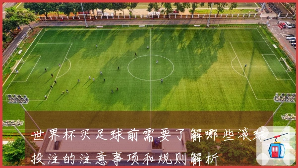 世界杯买足球前需要了解哪些滚球投注的注意事项和规则解析