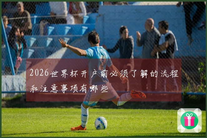 2026世界杯开户前必须了解的流程和注意事项有哪些