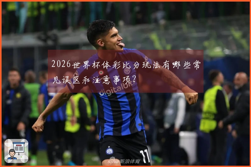2026世界杯体彩比分玩法有哪些常见误区和注意事项？